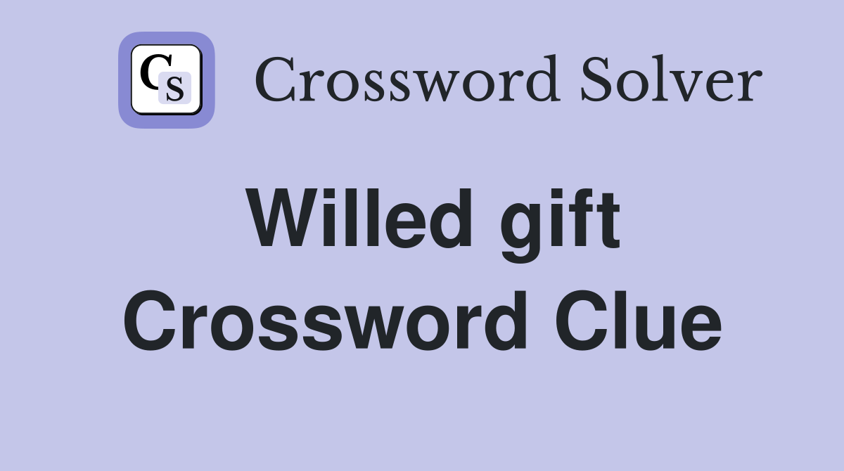 Willed gift Crossword Clue