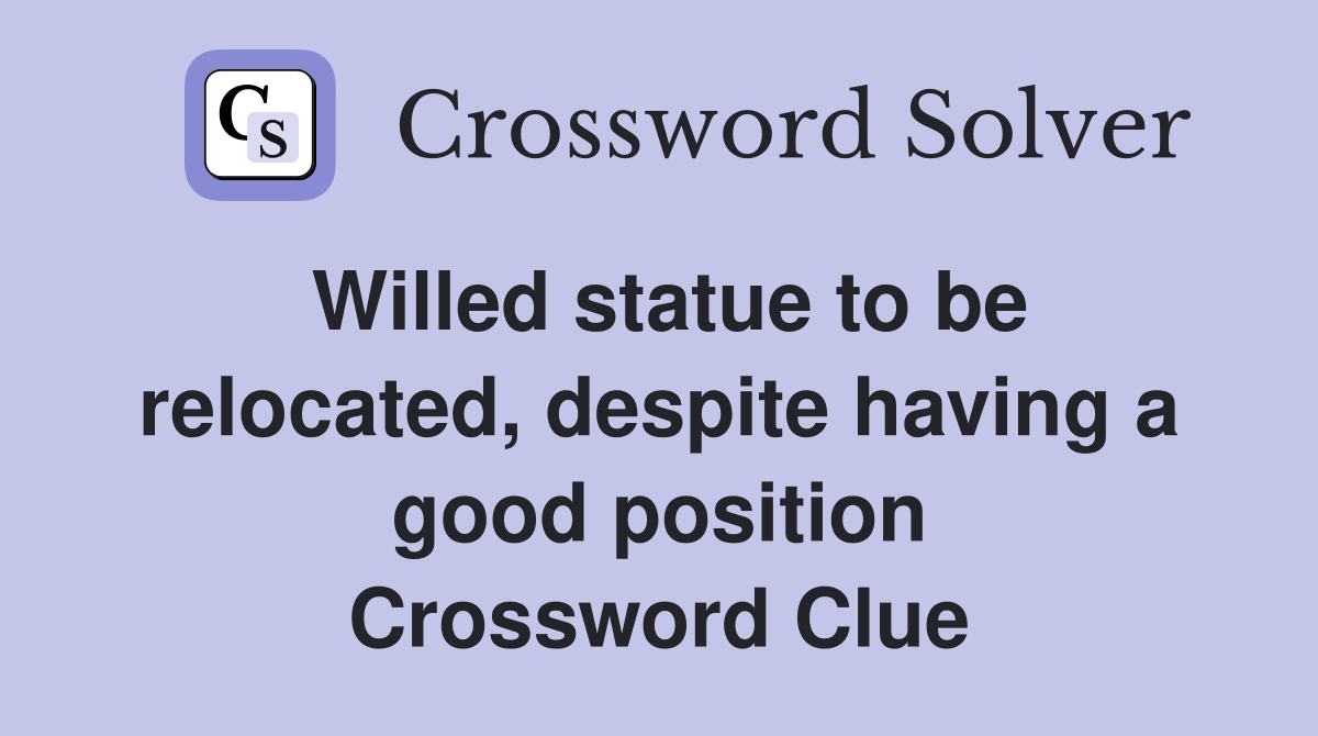 Willed statue to be relocated, despite having a good position Crossword Clue