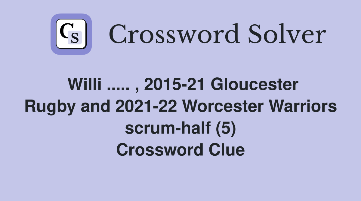 Willi ..... , 2015-21 Gloucester Rugby and 2021-22 Worcester Warriors scrum-half (5) Crossword Clue