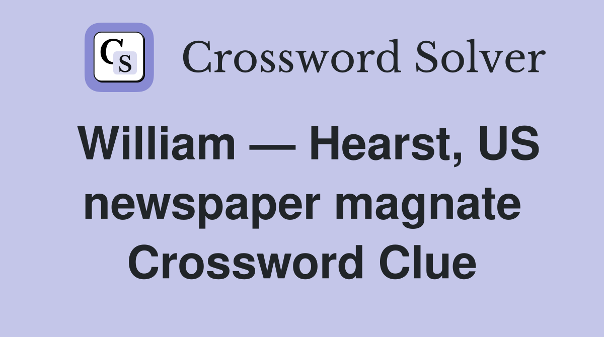 William — Hearst, US newspaper magnate Crossword Clue