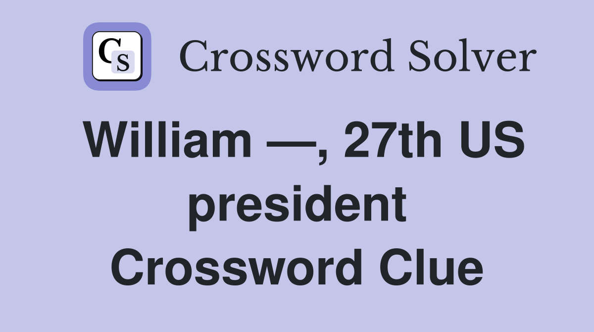 William —, 27th US president Crossword Clue