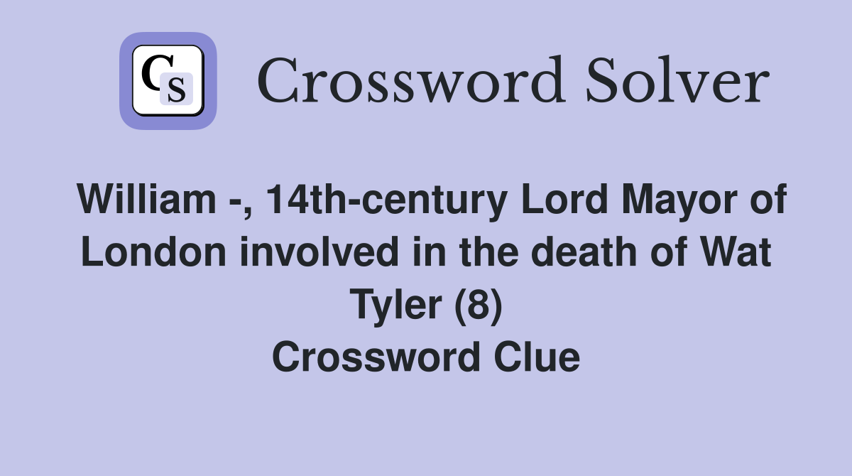 William -, 14th-century Lord Mayor of London involved in the death of Wat Tyler (8) Crossword Clue