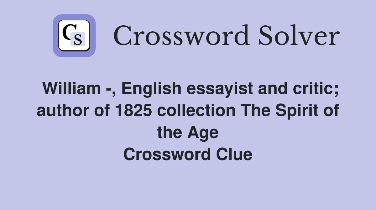 William -, English essayist and critic; author of 1825 collection The Spirit of the Age Crossword Clue