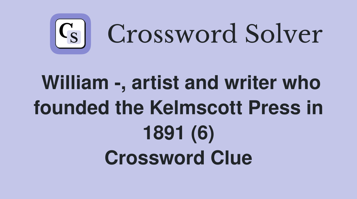 William -, artist and writer who founded the Kelmscott Press in 1891 (6) Crossword Clue