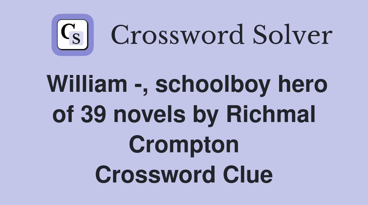 William -, schoolboy hero of 39 novels by Richmal Crompton Crossword Clue