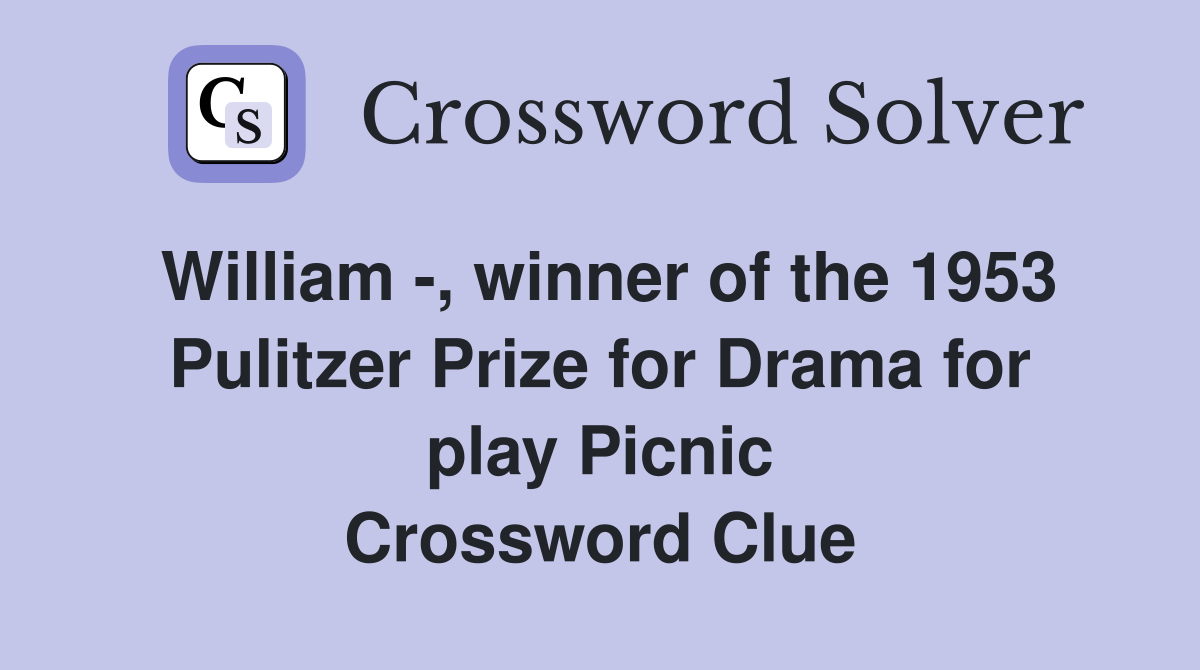 William -, winner of the 1953 Pulitzer Prize for Drama for play Picnic Crossword Clue