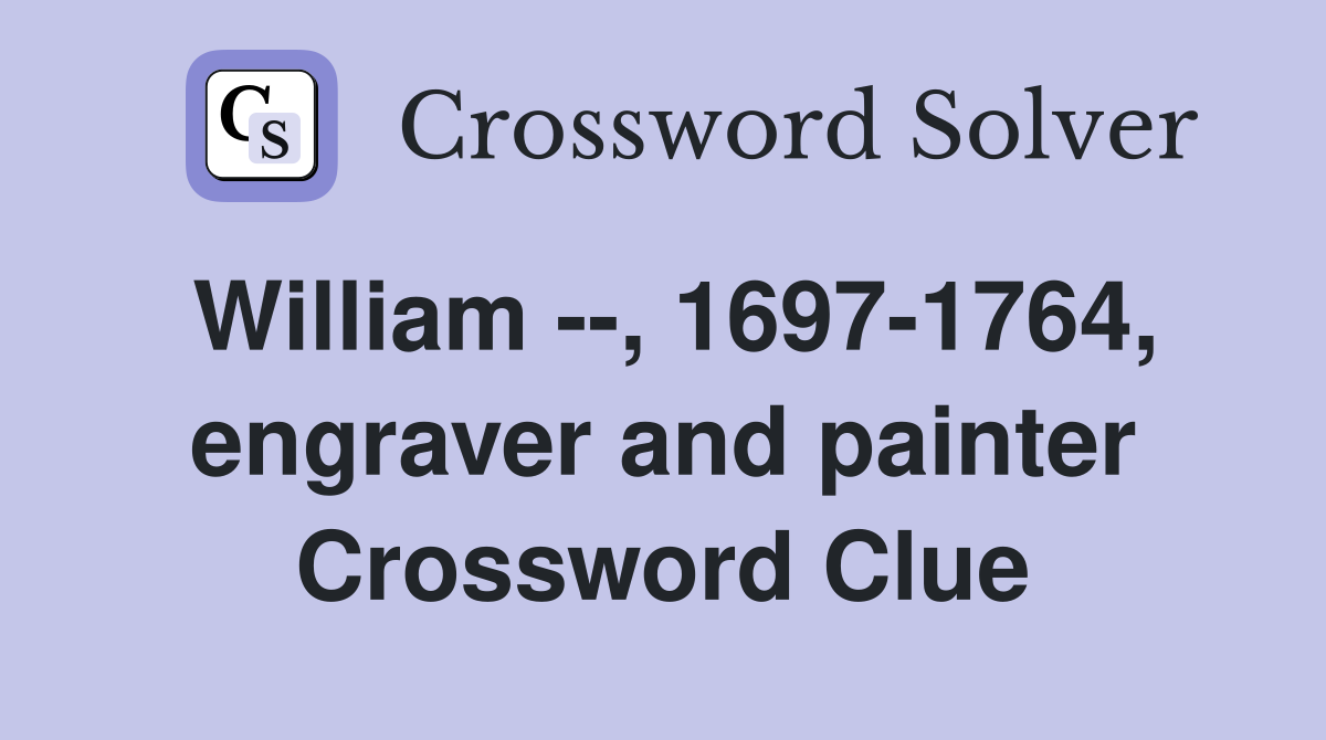 William --, 1697-1764, engraver and painter Crossword Clue