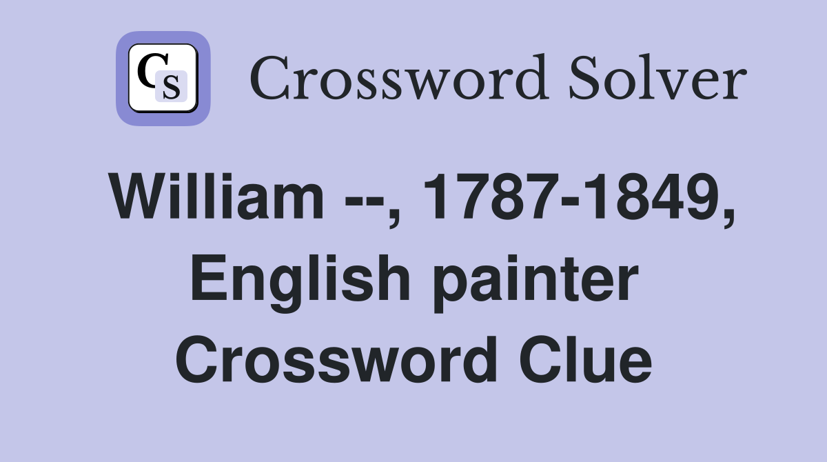 William --, 1787-1849, English painter Crossword Clue