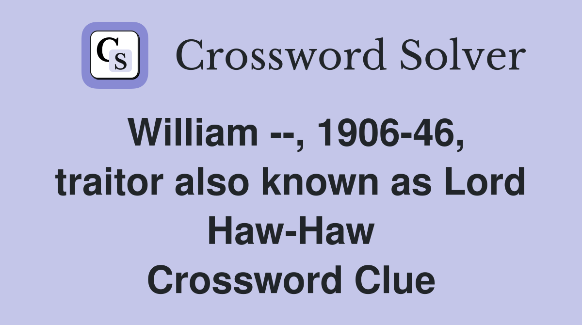 William --, 1906-46, traitor also known as Lord Haw-Haw Crossword Clue