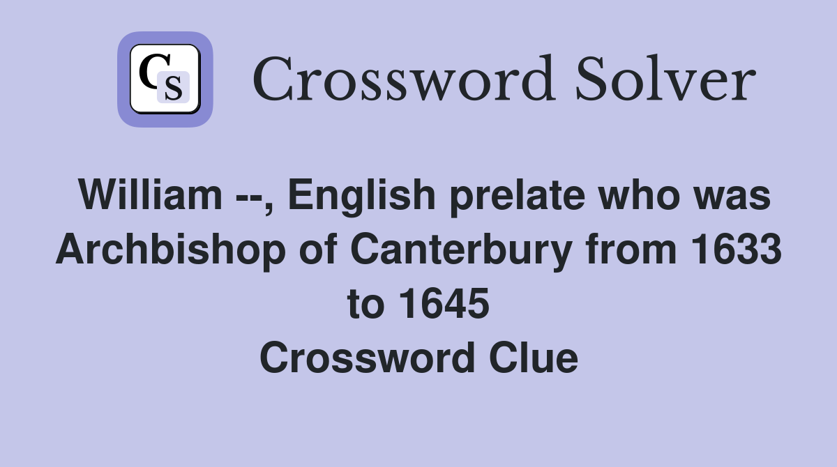 William --, English prelate who was Archbishop of Canterbury from 1633 to 1645 Crossword Clue