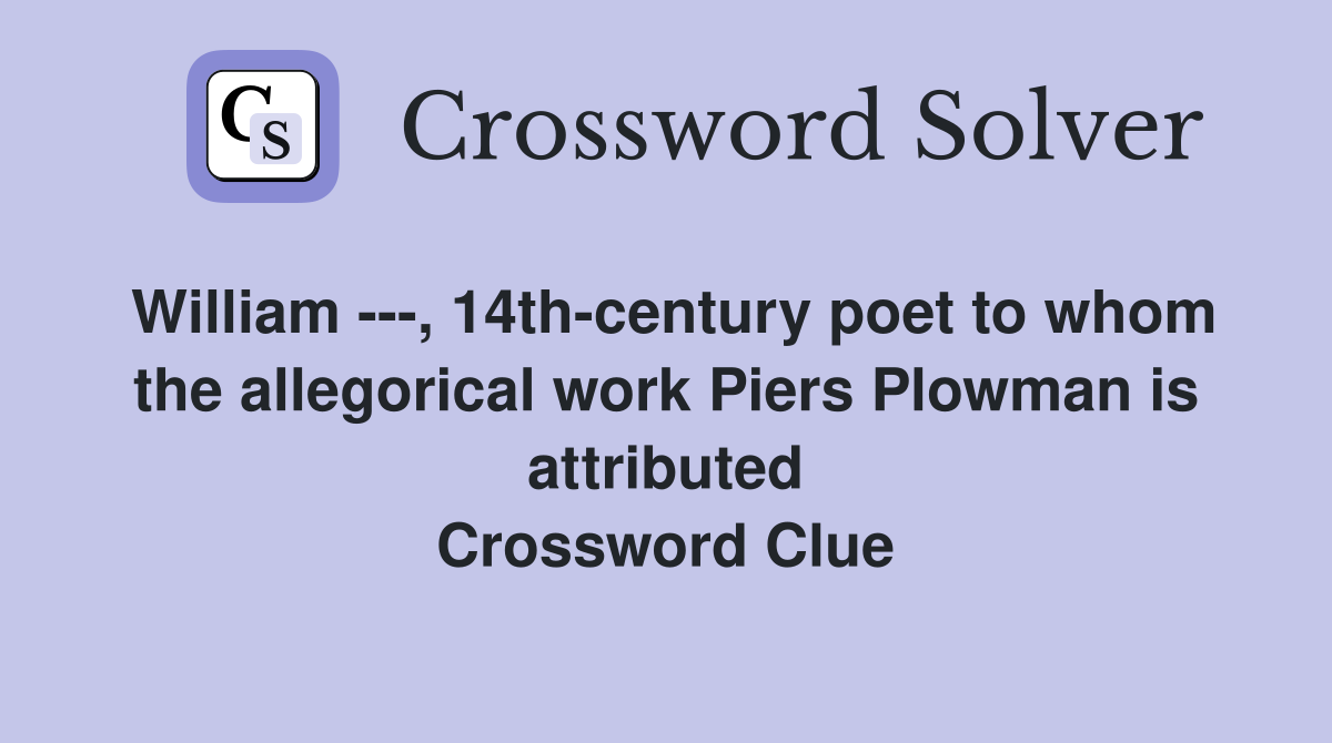 William ---, 14th-century poet to whom the allegorical work Piers Plowman is attributed Crossword Clue