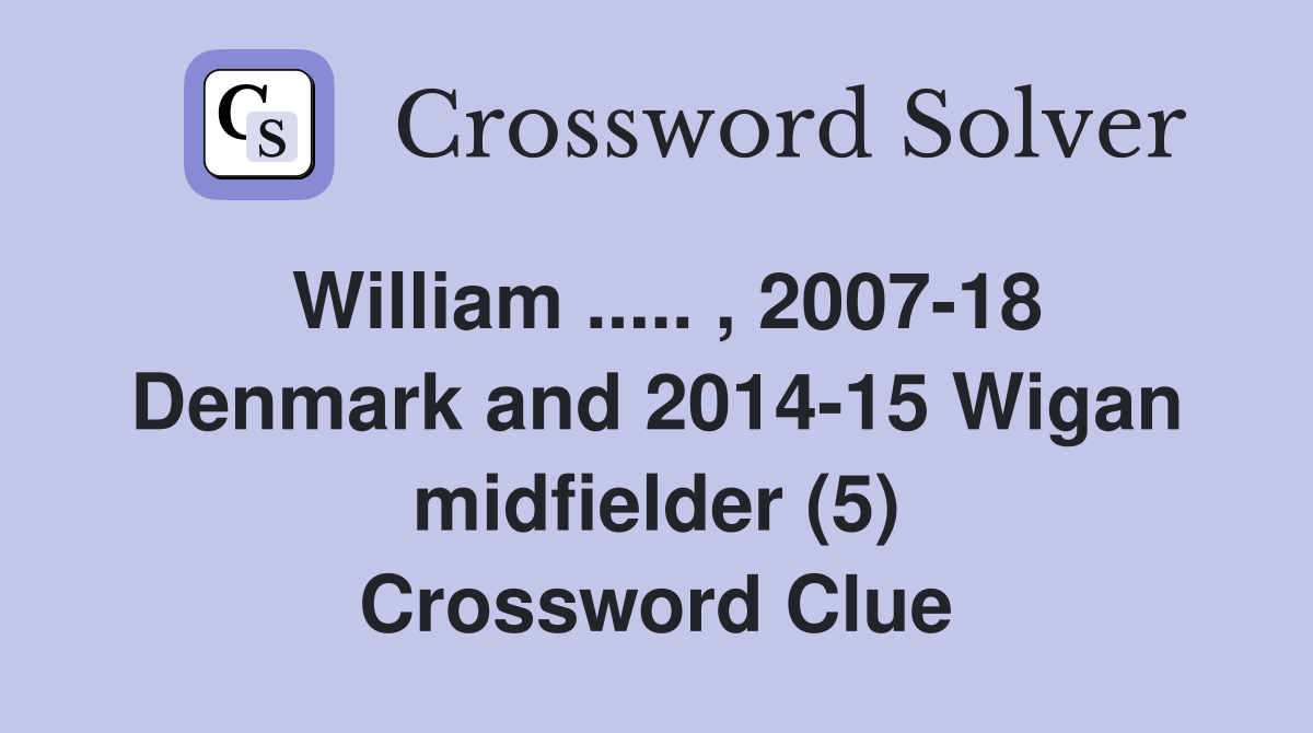 William ..... , 2007-18 Denmark and 2014-15 Wigan midfielder (5) Crossword Clue