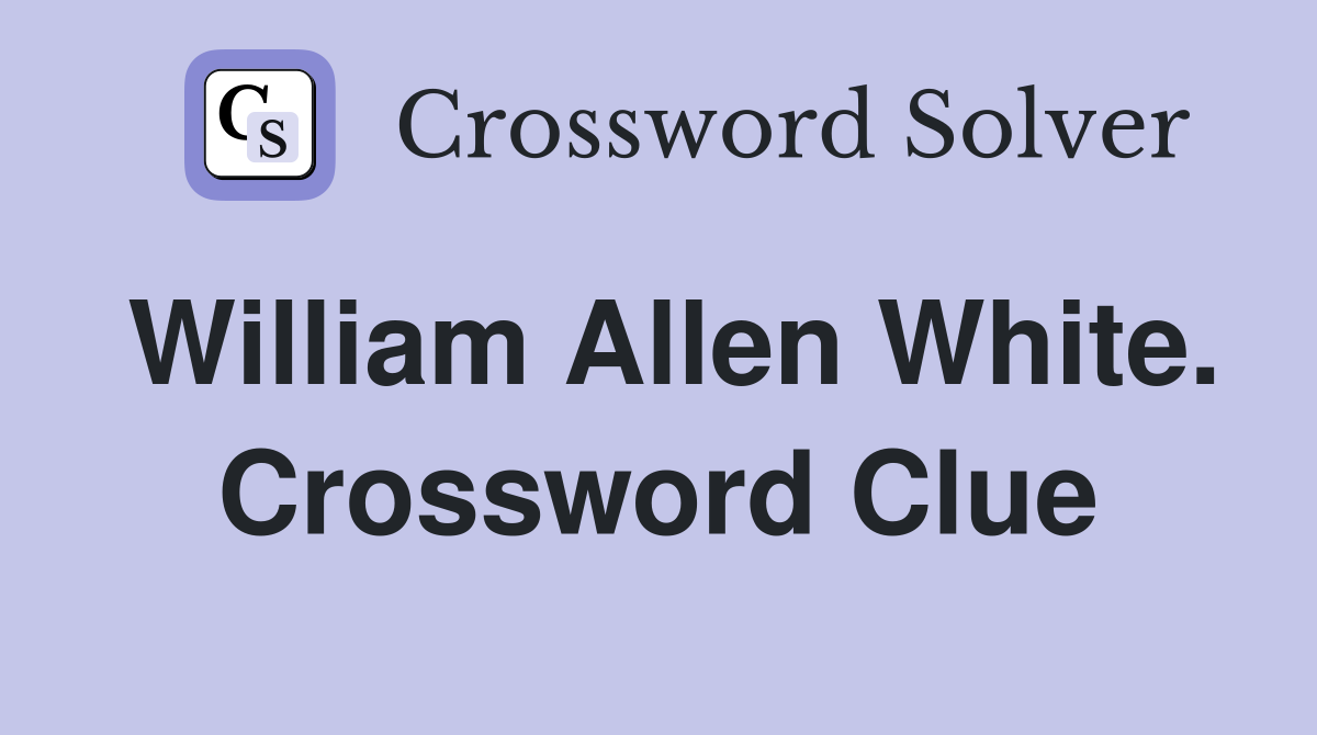 William Allen White. Crossword Clue