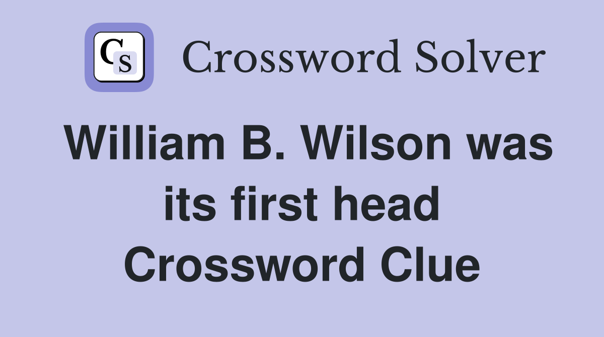 William B. Wilson was its first head Crossword Clue