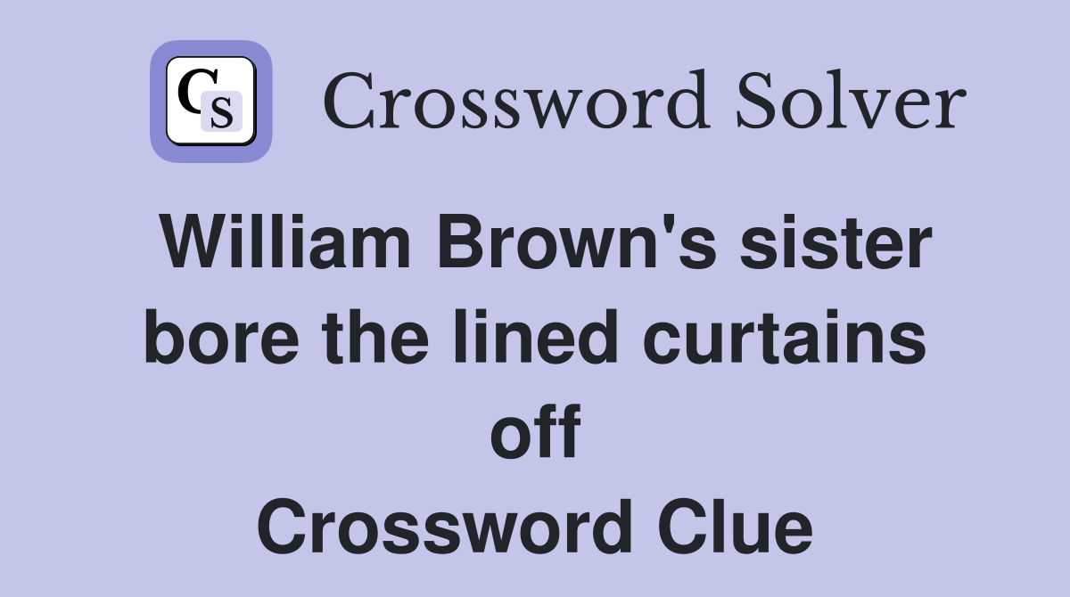 William Brown's sister bore the lined curtains off Crossword Clue