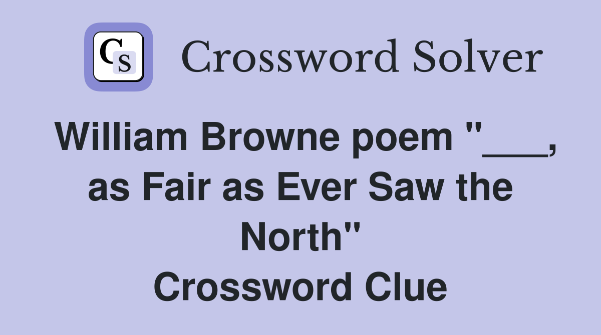 William Browne poem "___, as Fair as Ever Saw the North" Crossword Clue