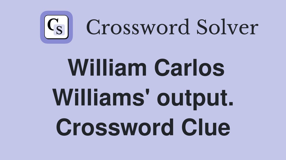 William Carlos Williams' output. Crossword Clue