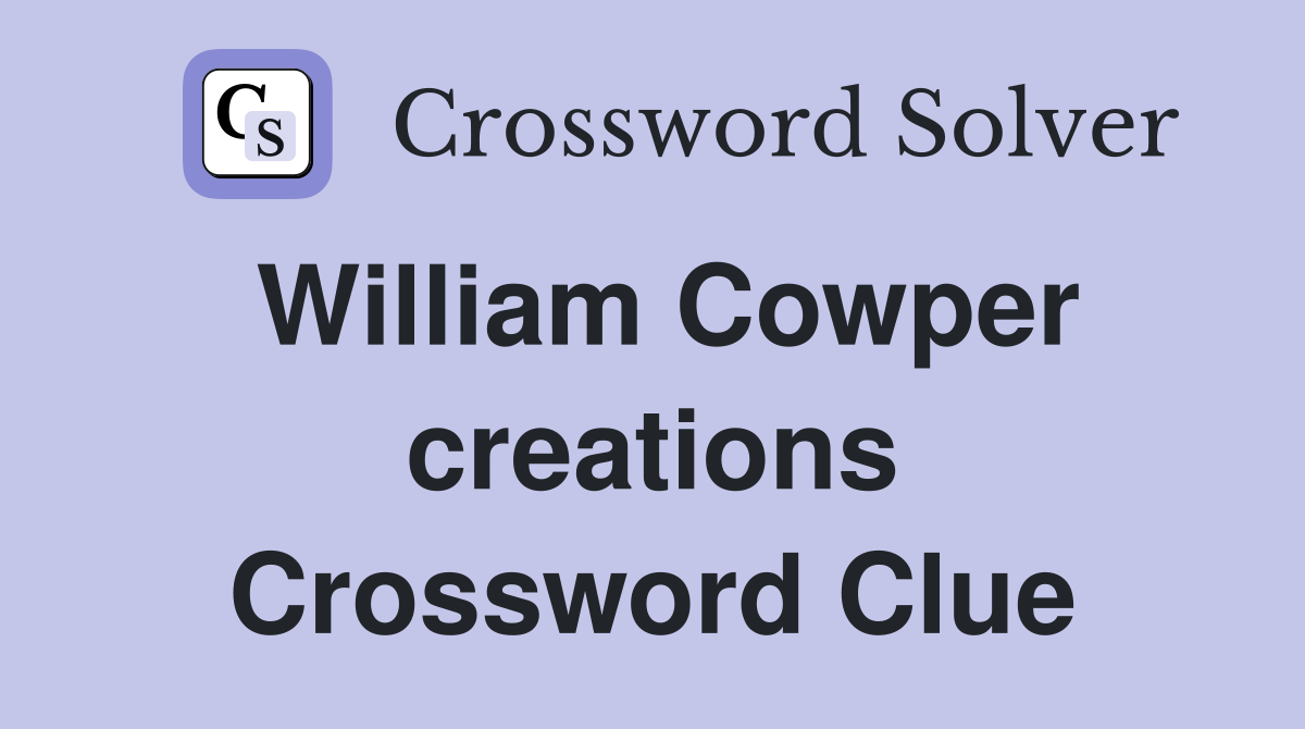 William Cowper creations Crossword Clue