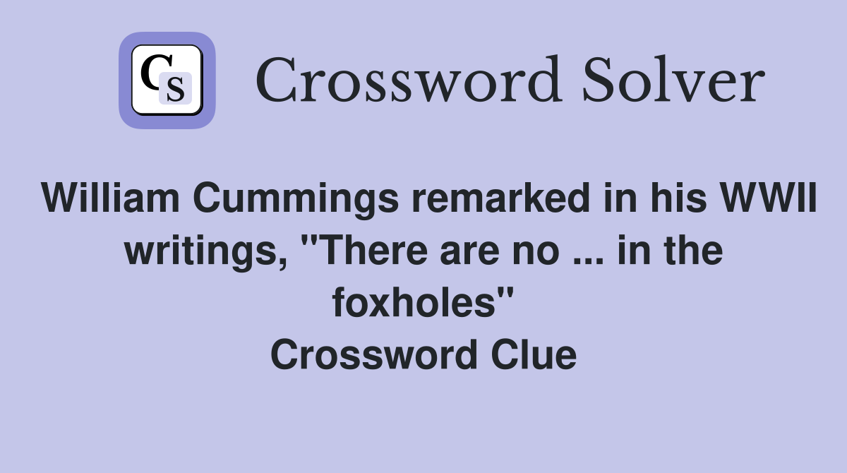 William Cummings remarked in his WWII writings, "There are no ... in the foxholes" Crossword Clue