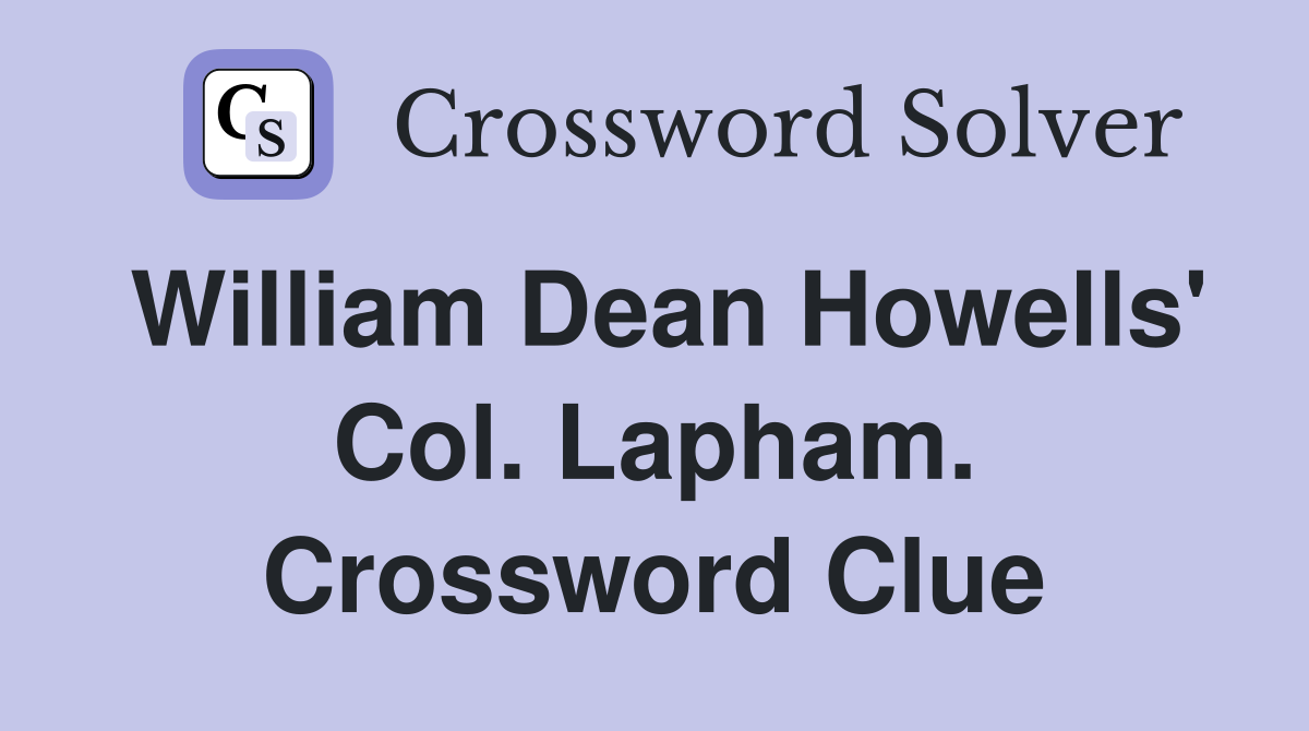 William Dean Howells' Col. Lapham. Crossword Clue