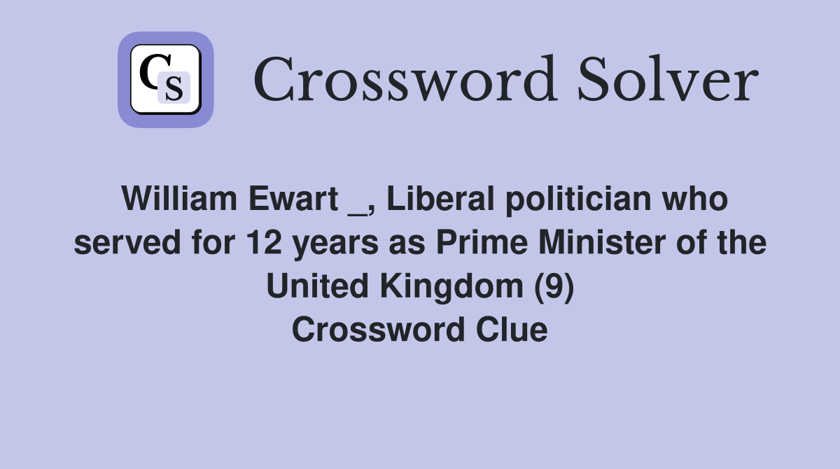 William Ewart _, Liberal politician who served for 12 years as Prime Minister of the United Kingdom (9) Crossword Clue