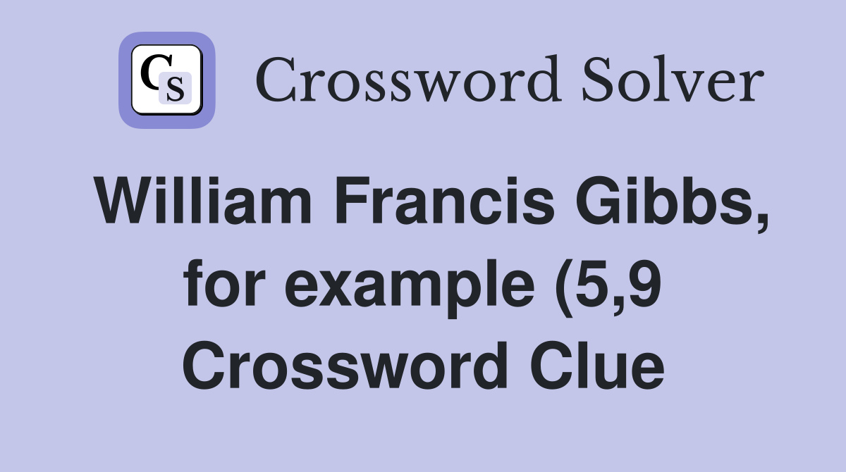 William Francis Gibbs for example (5 9) Crossword Clue Answers William Francis Gibbs for example (5 9) Crossword Clue Answers