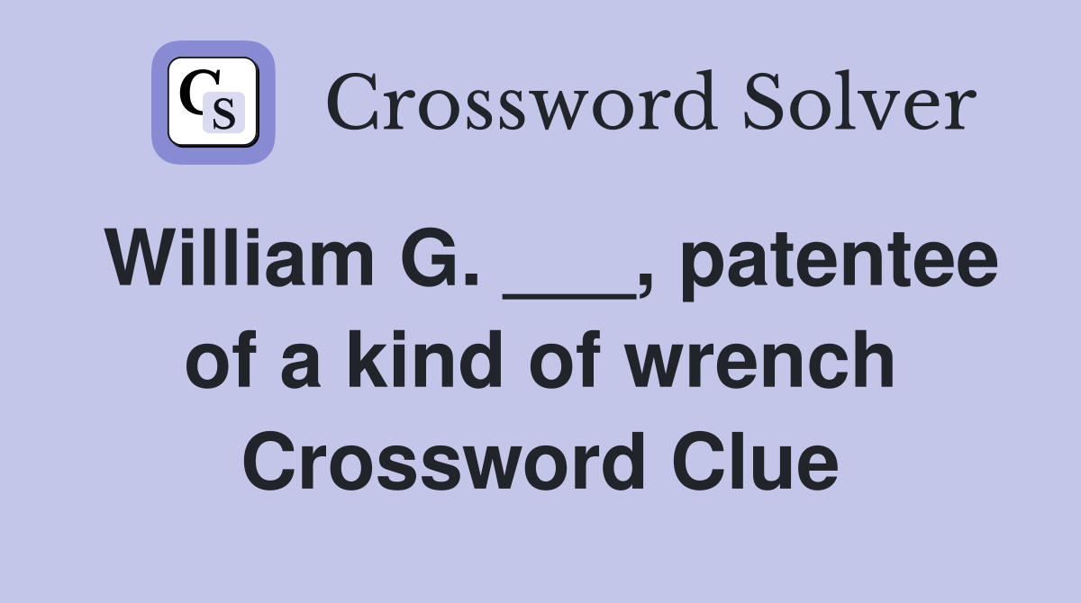 William G. ___, patentee of a kind of wrench Crossword Clue