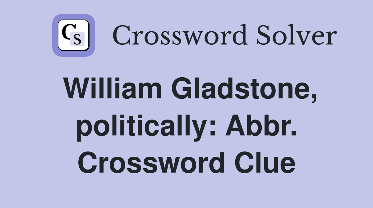 William Gladstone, politically: Abbr. Crossword Clue