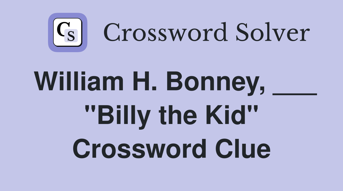 William H. Bonney, ___ "Billy the Kid" Crossword Clue