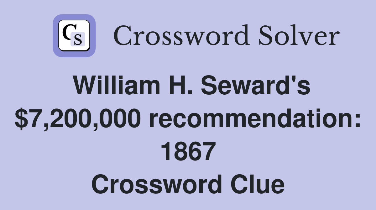 William H. Seward's $7,200,000 recommendation: 1867 Crossword Clue