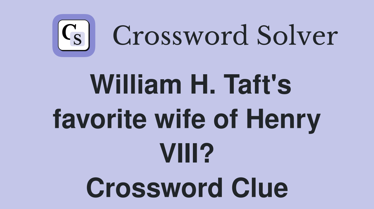 William H. Taft's favorite wife of Henry VIII? Crossword Clue