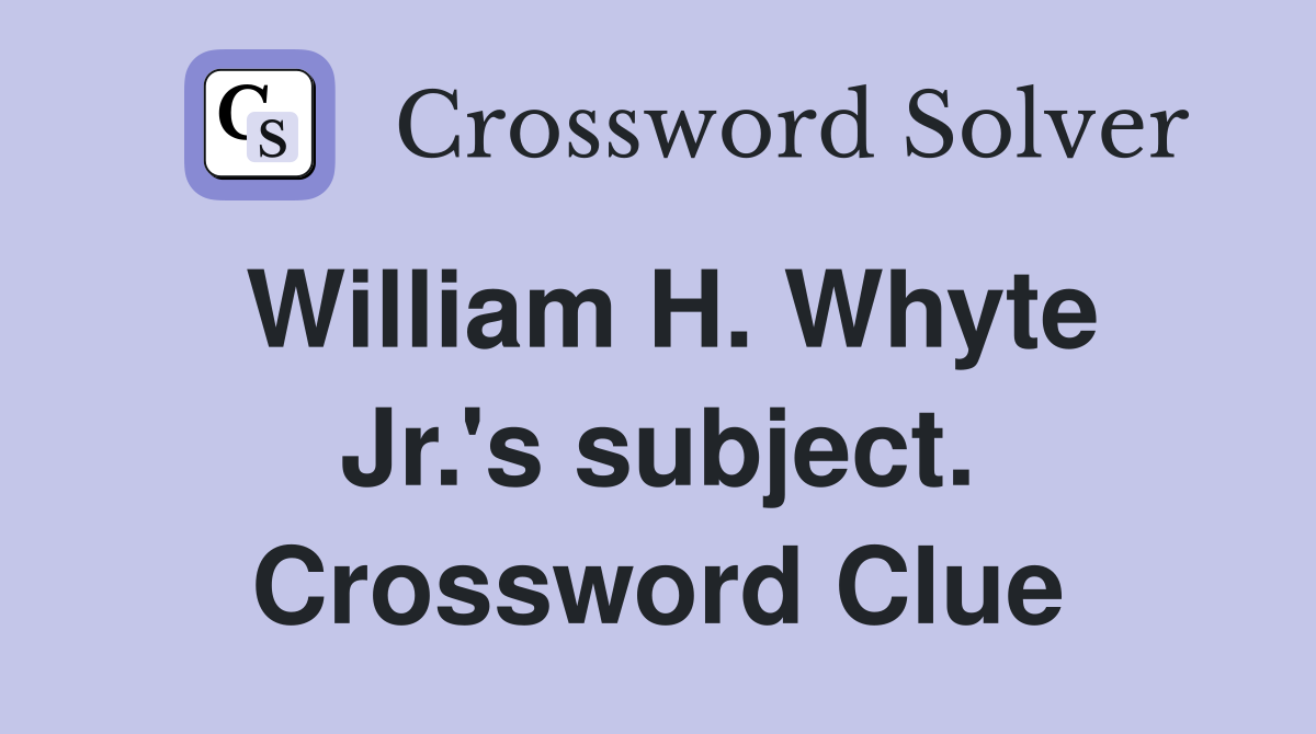 William H. Whyte Jr.'s subject. Crossword Clue