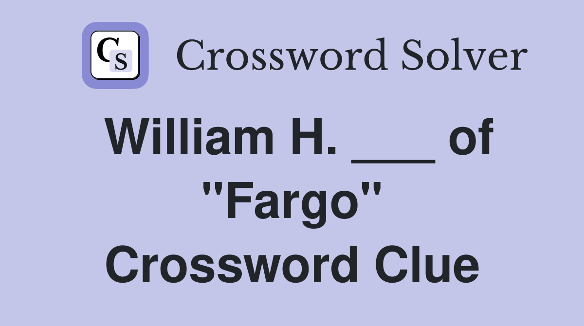 William H. ___ of "Fargo" Crossword Clue