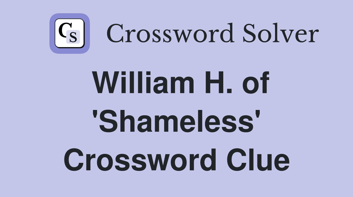 William H. of 'Shameless' Crossword Clue