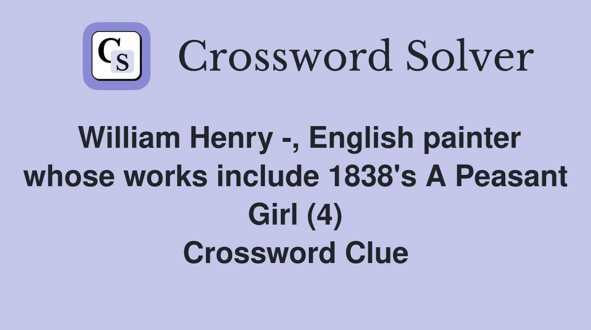 William Henry -, English painter whose works include 1838's A Peasant Girl (4) Crossword Clue