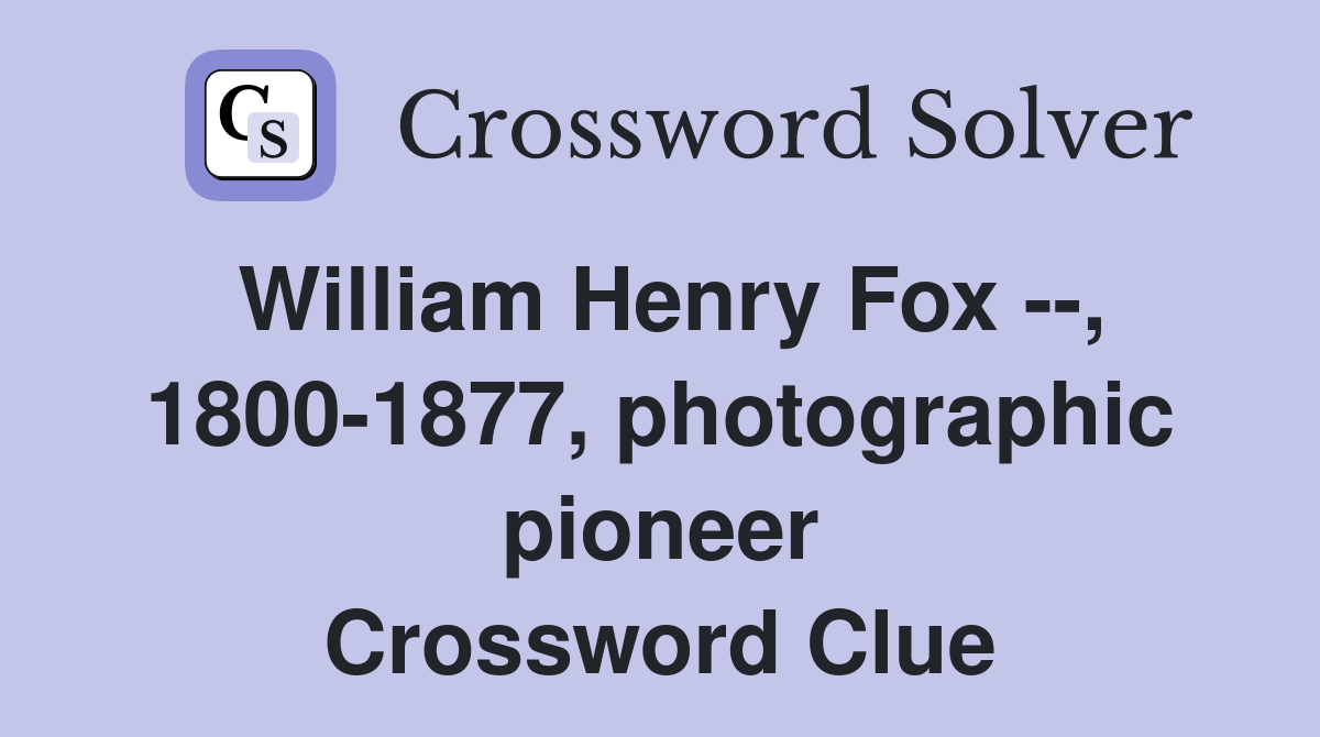 William Henry Fox --, 1800-1877, photographic pioneer Crossword Clue