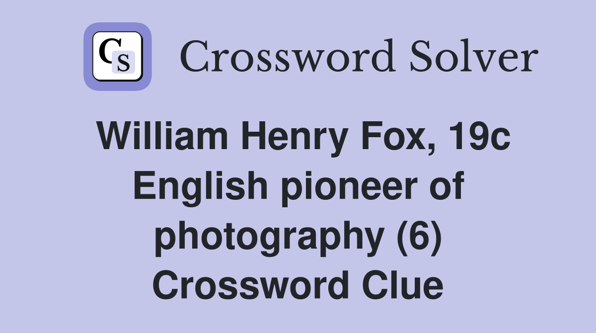 William Henry Fox, 19c English pioneer of photography (6) Crossword Clue