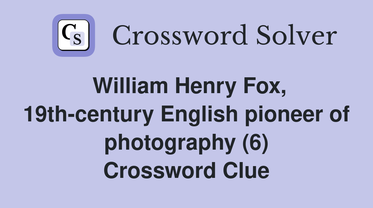 William Henry Fox, 19th-century English pioneer of photography (6) Crossword Clue