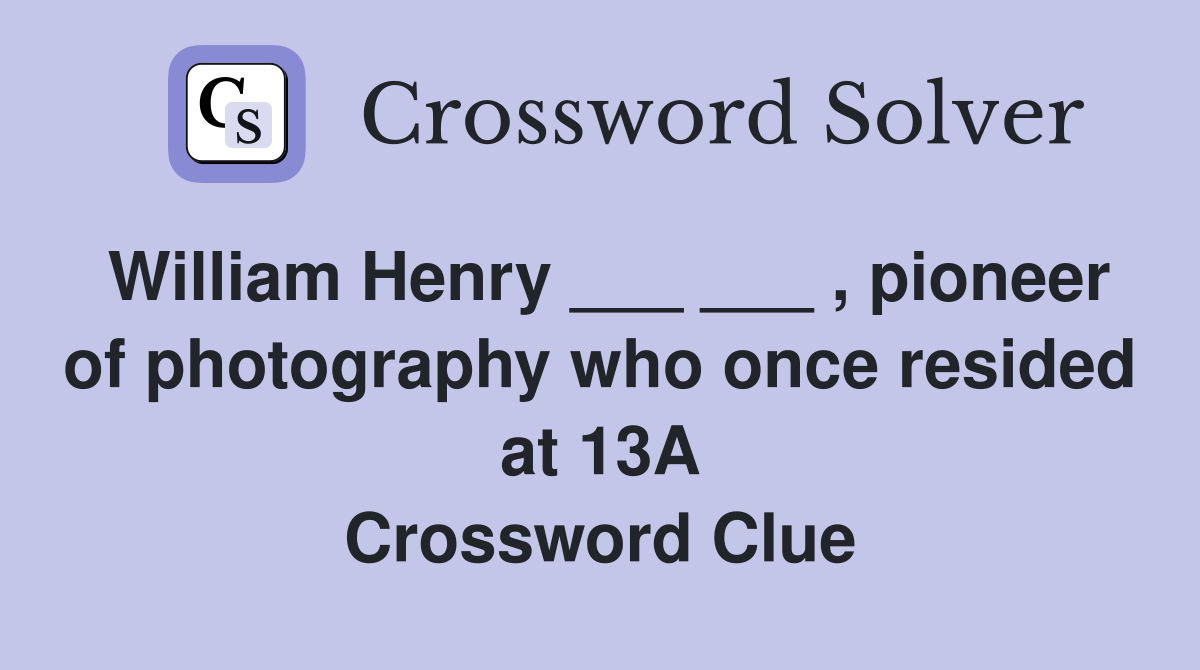 William Henry ___ ___ , pioneer of photography who once resided at 13A Crossword Clue