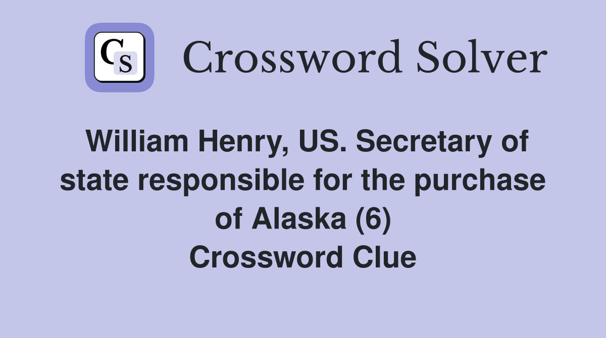 William Henry, US. Secretary of state responsible for the purchase of Alaska (6) Crossword Clue