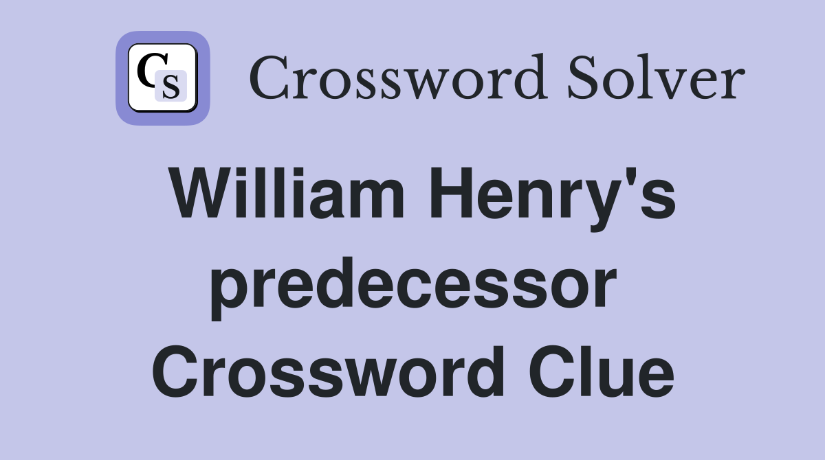 William Henry's predecessor Crossword Clue