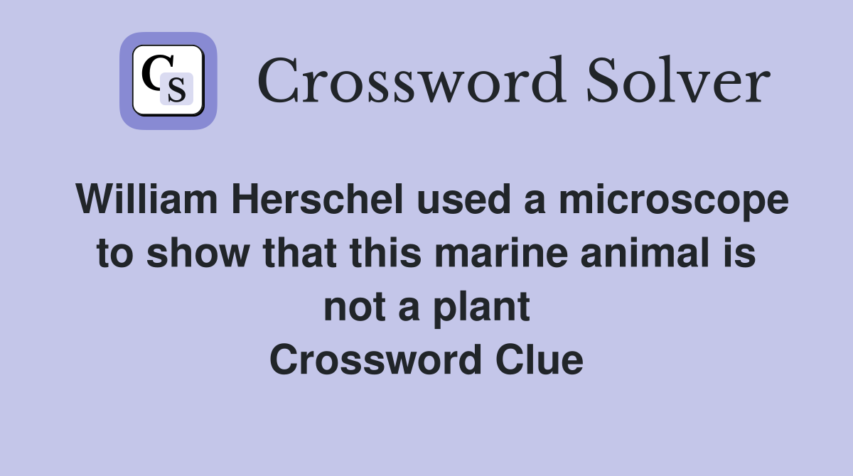 William Herschel used a microscope to show that this marine animal is not a plant Crossword Clue