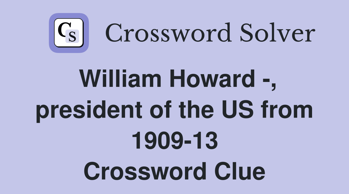 William Howard -, president of the US from 1909-13 Crossword Clue