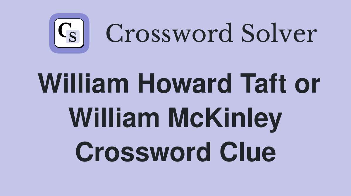 William Howard Taft or William McKinley Crossword Clue