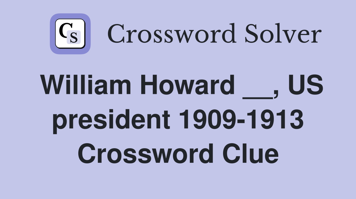 William Howard __, US president 1909-1913 Crossword Clue