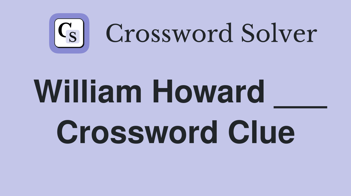 William Howard ___ Crossword Clue