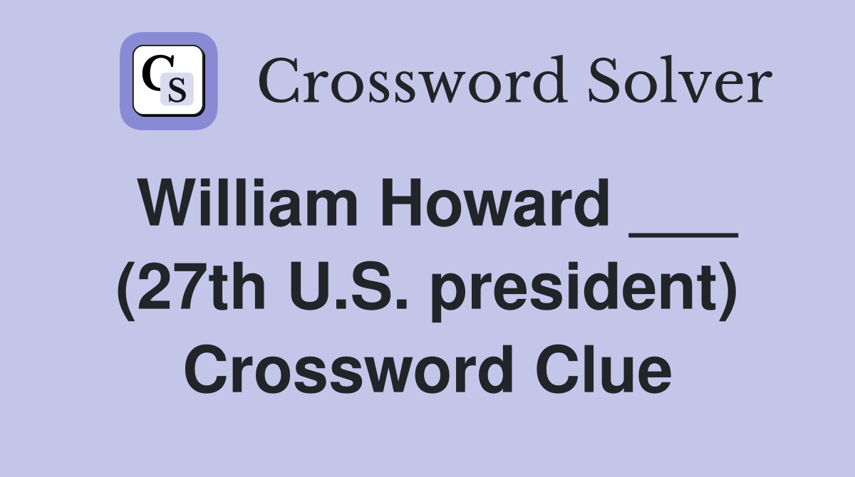 William Howard ___ (27th U.S. president) Crossword Clue