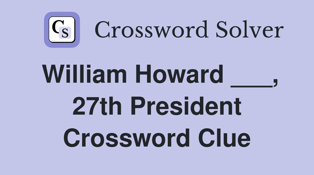 William Howard ___, 27th President Crossword Clue