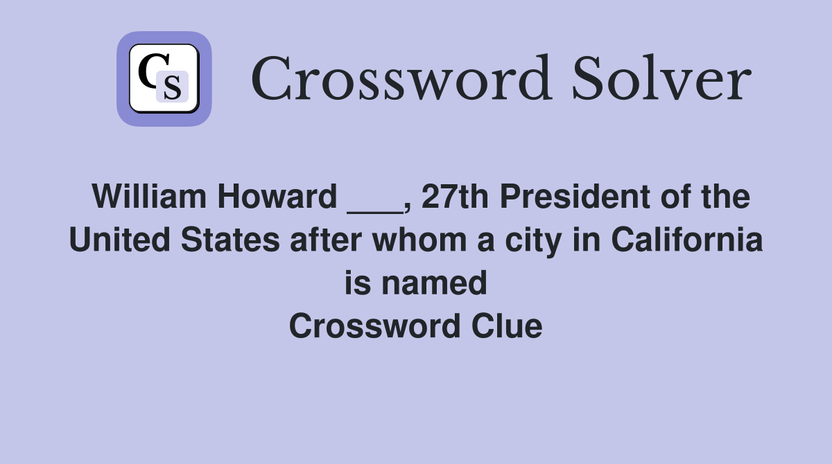 William Howard ___, 27th President of the United States after whom a city in California is named Crossword Clue