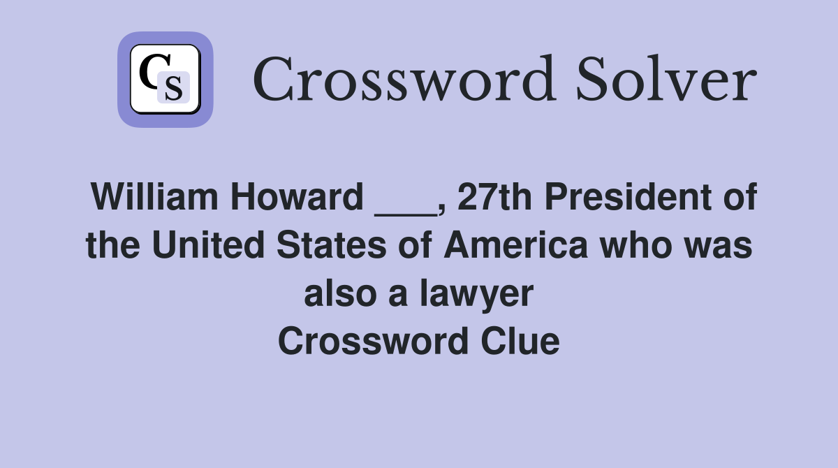 William Howard ___, 27th President of the United States of America who was also a lawyer Crossword Clue
